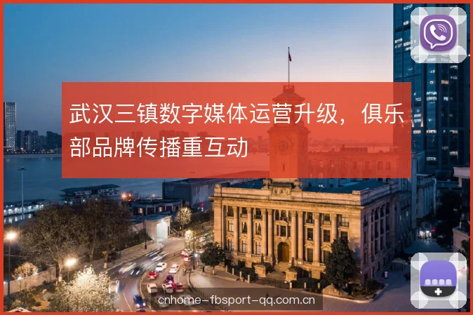 武汉三镇数字媒体运营升级，俱乐部品牌传播重互动
