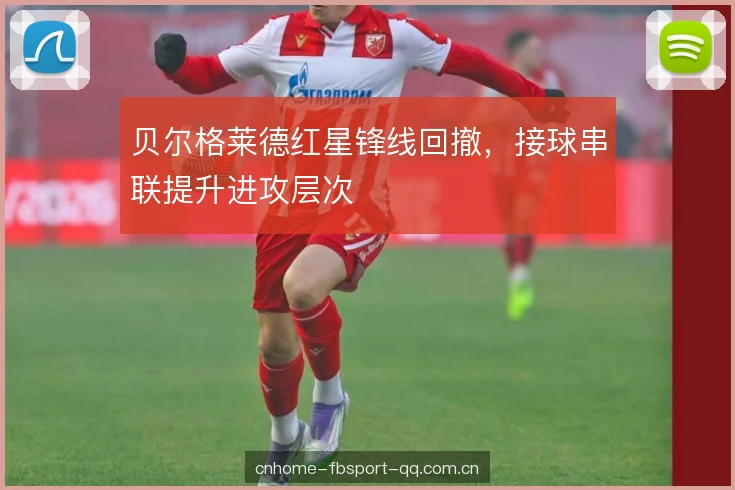 贝尔格莱德红星锋线回撤，接球串联提升进攻层次
